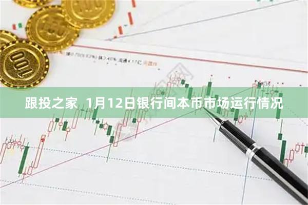 跟投之家  1月12日银行间本币市场运行情况