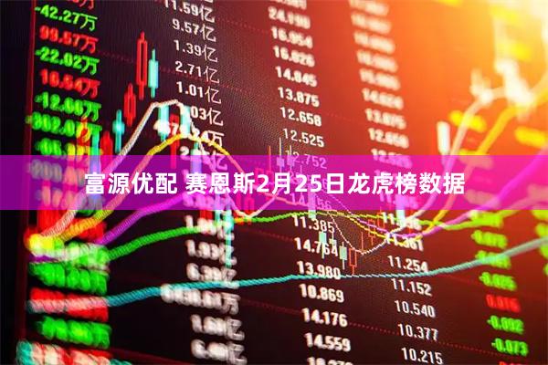 富源优配 赛恩斯2月25日龙虎榜数据