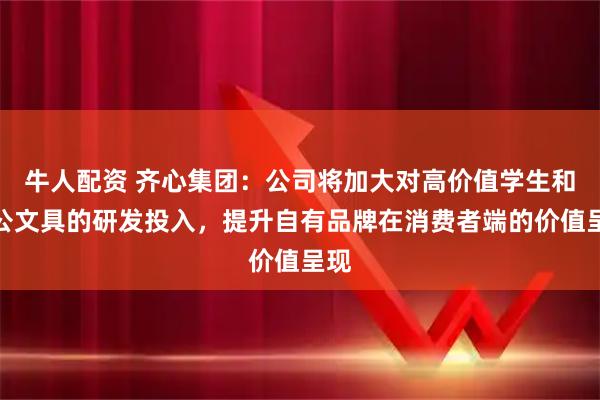 牛人配资 齐心集团：公司将加大对高价值学生和办公文具的研发投入，提升自有品牌在消费者端的价值呈现