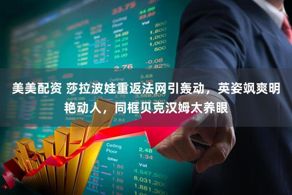 美美配资 莎拉波娃重返法网引轰动，英姿飒爽明艳动人，同框贝克汉姆太养眼