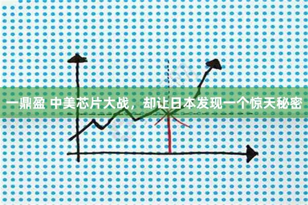 一鼎盈 中美芯片大战，却让日本发现一个惊天秘密