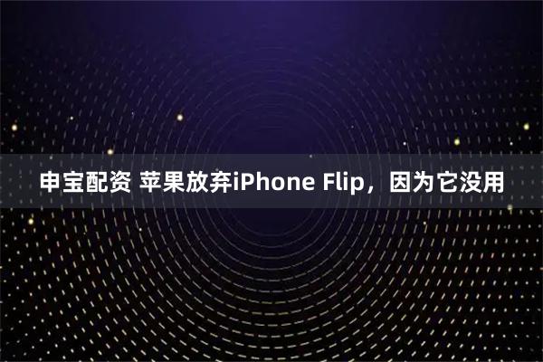 申宝配资 苹果放弃iPhone Flip，因为它没用