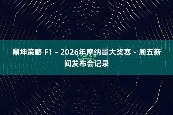鼎坤策略 F1 - 2026年摩纳哥大奖赛 - 周五新闻发布会记录