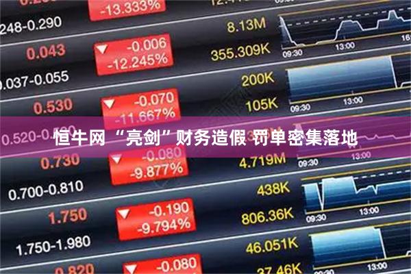 恒牛网 “亮剑”财务造假 罚单密集落地
