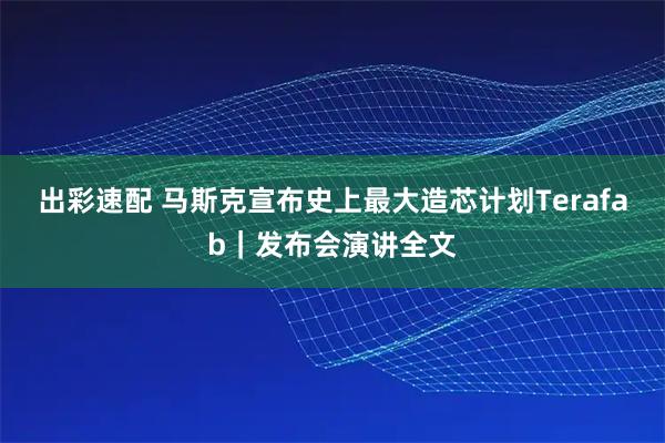 出彩速配 马斯克宣布史上最大造芯计划Terafab｜发布会演讲全文