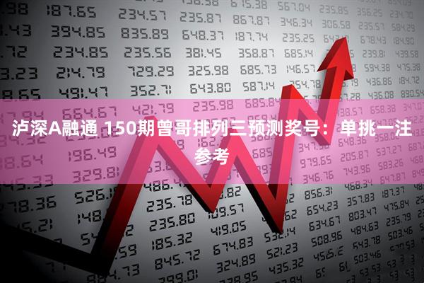 泸深A融通 150期曾哥排列三预测奖号：单挑一注参考
