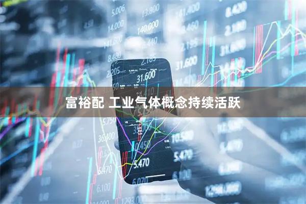 富裕配 工业气体概念持续活跃