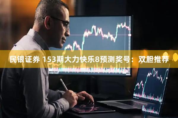 民银证券 153期大力快乐8预测奖号：双胆推荐