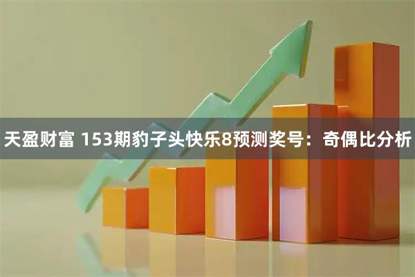 天盈财富 153期豹子头快乐8预测奖号：奇偶比分析