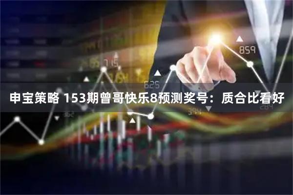 申宝策略 153期曾哥快乐8预测奖号：质合比看好