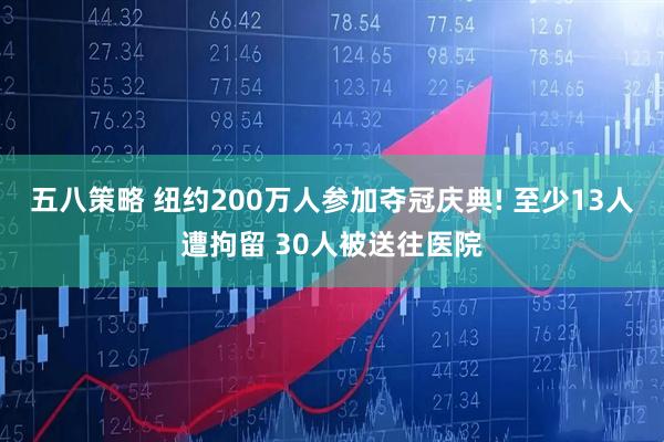 五八策略 纽约200万人参加夺冠庆典! 至少13人遭拘留 30人被送往医院