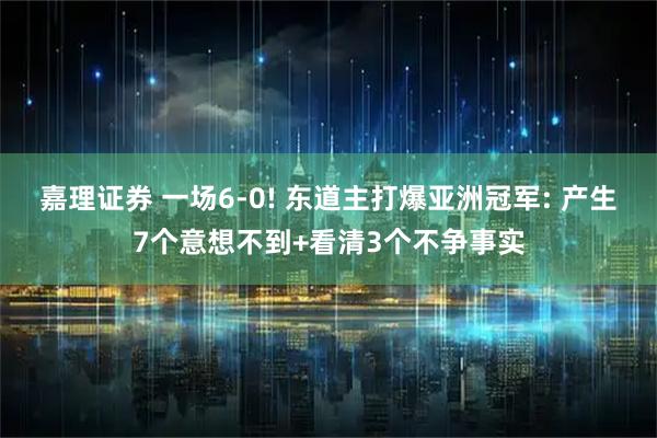 嘉理证券 一场6-0! 东道主打爆亚洲冠军: 产生7个意想不到+看清3个不争事实