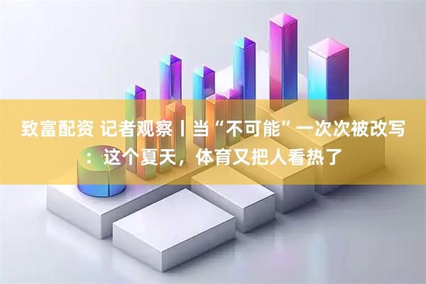致富配资 记者观察丨当“不可能”一次次被改写:这个夏天,体育又把人看热了