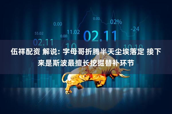 伍祥配资 解说: 字母哥折腾半天尘埃落定 接下来是斯波最擅长挖掘替补环节