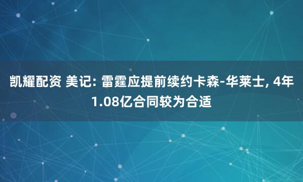 凯耀配资 美记: 雷霆应提前续约卡森-华莱士, 4年1.08亿合同较为合适