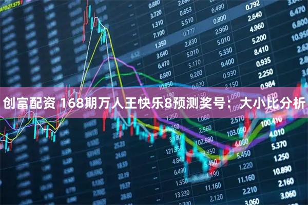 创富配资 168期万人王快乐8预测奖号：大小比分析
