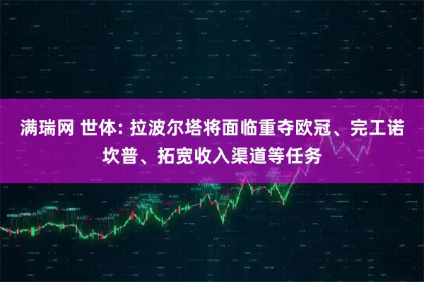 满瑞网 世体: 拉波尔塔将面临重夺欧冠、完工诺坎普、拓宽收入渠道等任务