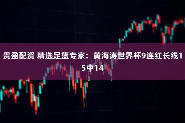 贵盈配资 精选足篮专家：黄海涛世界杯9连红长线15中14