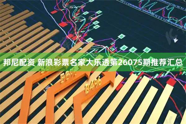邦尼配资 新浪彩票名家大乐透第26075期推荐汇总