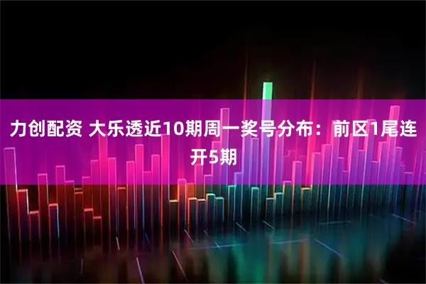 力创配资 大乐透近10期周一奖号分布：前区1尾连开5期
