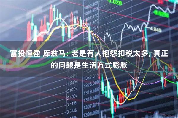 富投恒盈 库兹马: 老是有人抱怨扣税太多, 真正的问题是生活方式膨胀