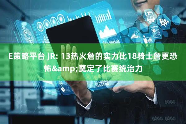 E策略平台 JR: 13热火詹的实力比18骑士詹更恐怖&奠定了比赛统治力